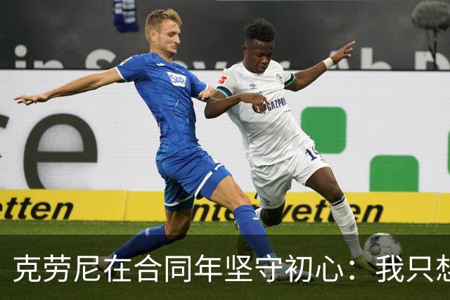 克劳尼在合同年坚守初心：我只想打好篮球