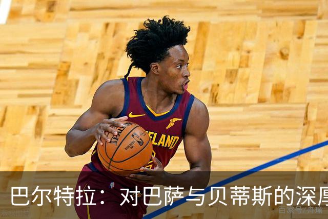 巴尔特拉：对巴萨与贝蒂斯的深厚情感；金童奖我会给库巴西